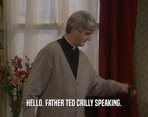 HELLO. FATHER TED CRILLY SPEAKING.
  