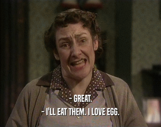 - GREAT. - I'LL EAT THEM. I LOVE EGG. 