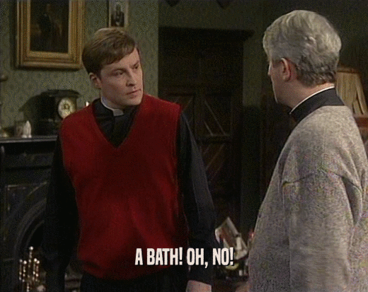 A BATH! OH, NO!  