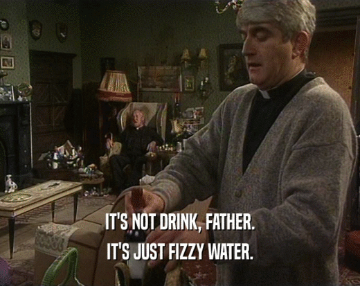 IT'S NOT DRINK, FATHER. IT'S JUST FIZZY WATER. 