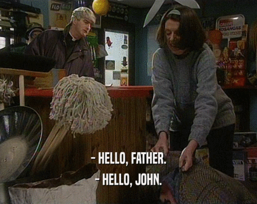 - HELLO, FATHER. - HELLO, JOHN. 