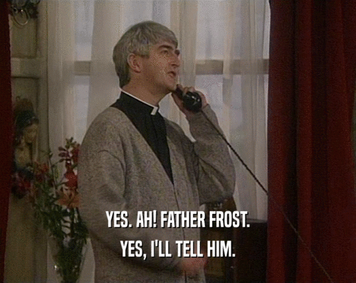 YES. AH! FATHER FROST.
 YES, I'LL TELL HIM.
 