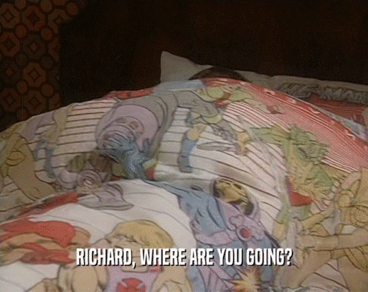 RICHARD, WHERE ARE YOU GOING?  