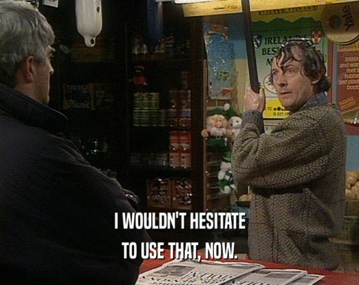 I WOULDN'T HESITATE TO USE THAT, NOW. 