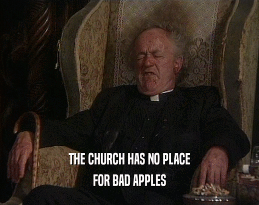 THE CHURCH HAS NO PLACE FOR BAD APPLES 
