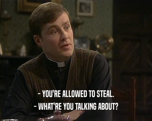 - YOU'RE ALLOWED TO STEAL. - WHAT'RE YOU TALKING ABOUT? 