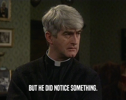 BUT HE DID NOTICE SOMETHING.  