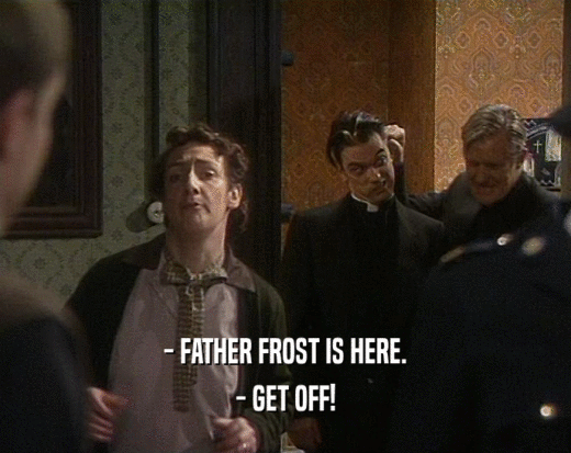 - FATHER FROST IS HERE.
 - GET OFF!
 