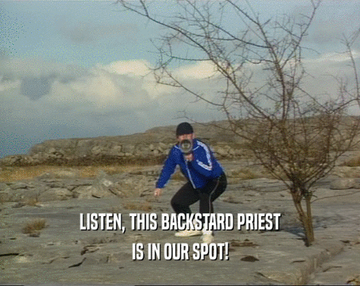 LISTEN, THIS BACKSTARD PRIEST
 IS IN OUR SPOT!
 