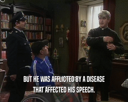 BUT HE WAS AFFLICTED BY A DISEASE
 THAT AFFECTED HIS SPEECH.
 