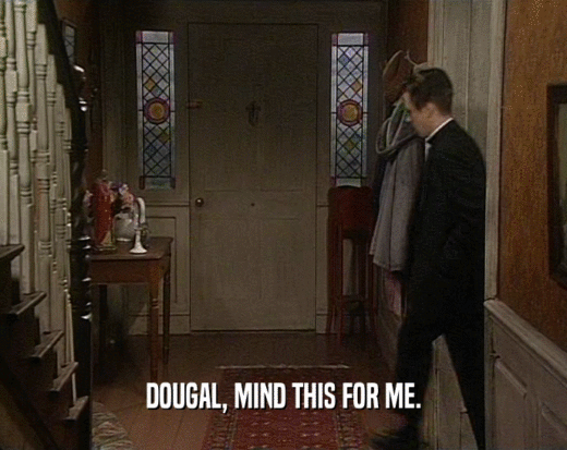 DOUGAL, MIND THIS FOR ME.  