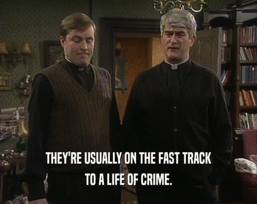 THEY'RE USUALLY ON THE FAST TRACK TO A LIFE OF CRIME. 