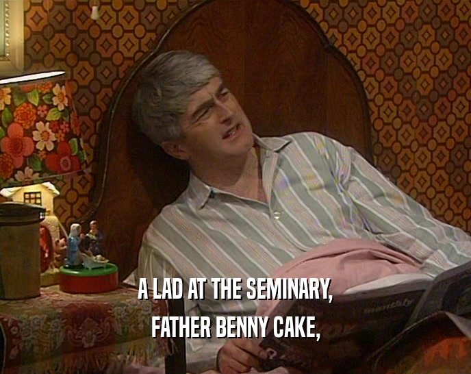 A LAD AT THE SEMINARY,
 FATHER BENNY CAKE,
 