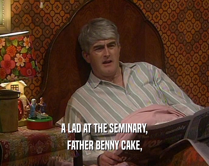 A LAD AT THE SEMINARY,
 FATHER BENNY CAKE,
 