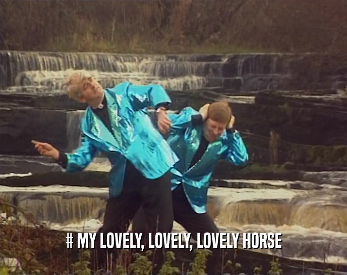 # MY LOVELY, LOVELY, LOVELY HORSE
  