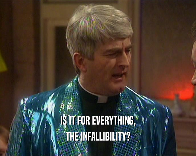 IS IT FOR EVERYTHING, THE INFALLIBILITY? 