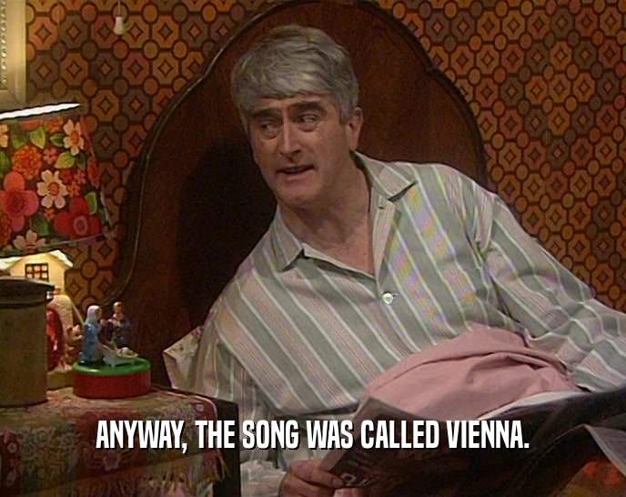 ANYWAY, THE SONG WAS CALLED VIENNA.  
