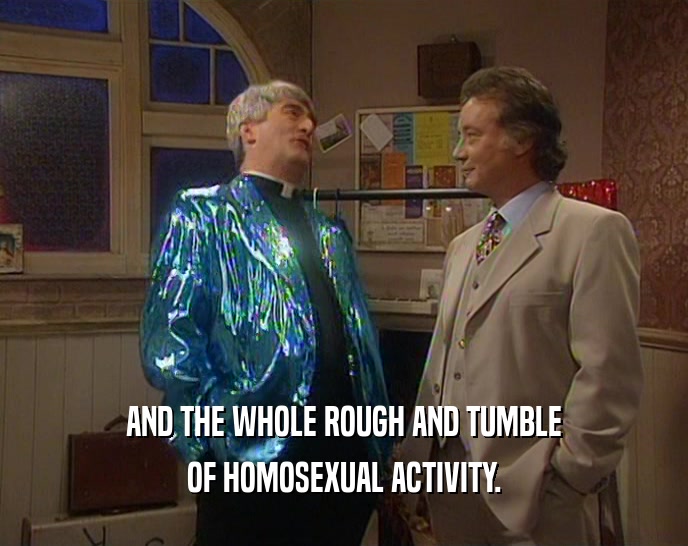 AND THE WHOLE ROUGH AND TUMBLE OF HOMOSEXUAL ACTIVITY. 