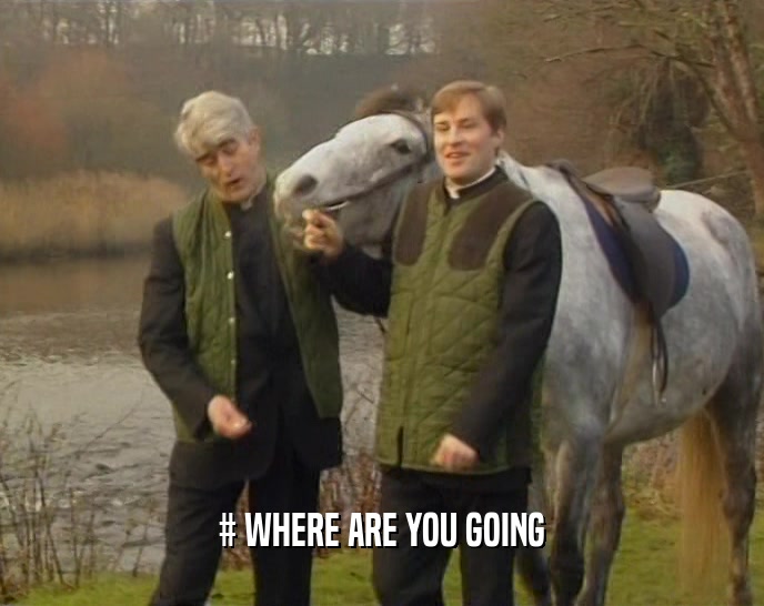 # WHERE ARE YOU GOING  