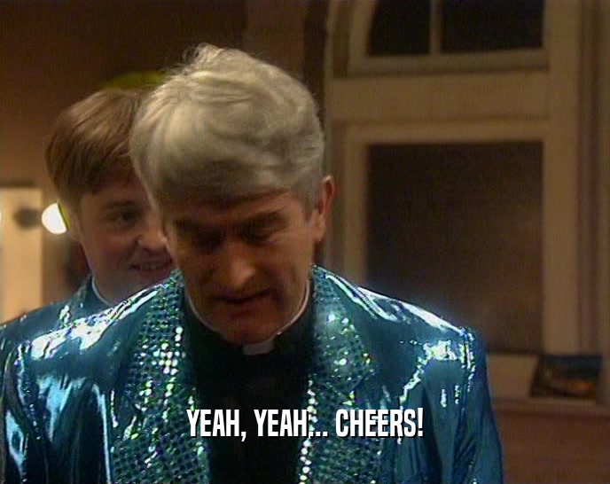 YEAH, YEAH... CHEERS!  