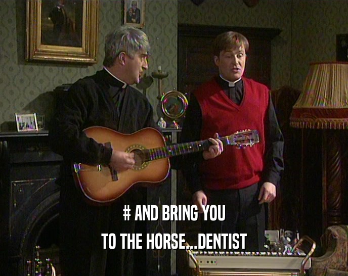 # AND BRING YOU TO THE HORSE...DENTIST 