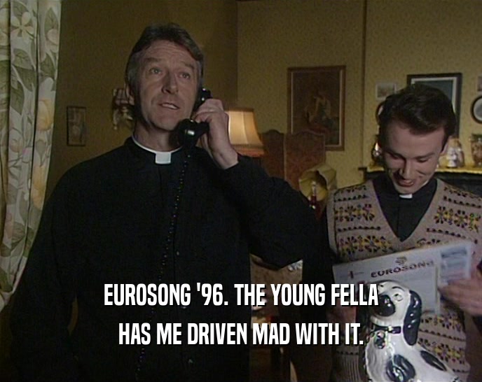 EUROSONG '96. THE YOUNG FELLA HAS ME DRIVEN MAD WITH IT. 