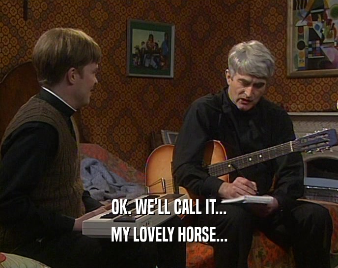OK. WE'LL CALL IT...
 MY LOVELY HORSE...
 