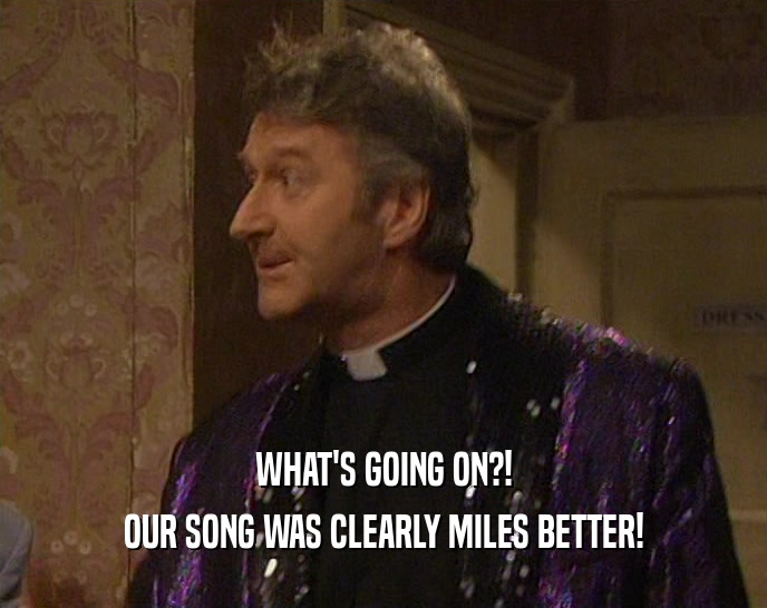 WHAT'S GOING ON?! OUR SONG WAS CLEARLY MILES BETTER! 