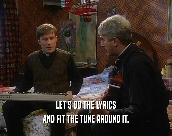 LET'S DO THE LYRICS AND FIT THE TUNE AROUND IT. 