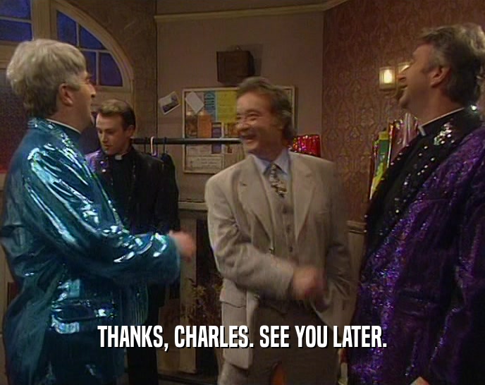 THANKS, CHARLES. SEE YOU LATER.
  