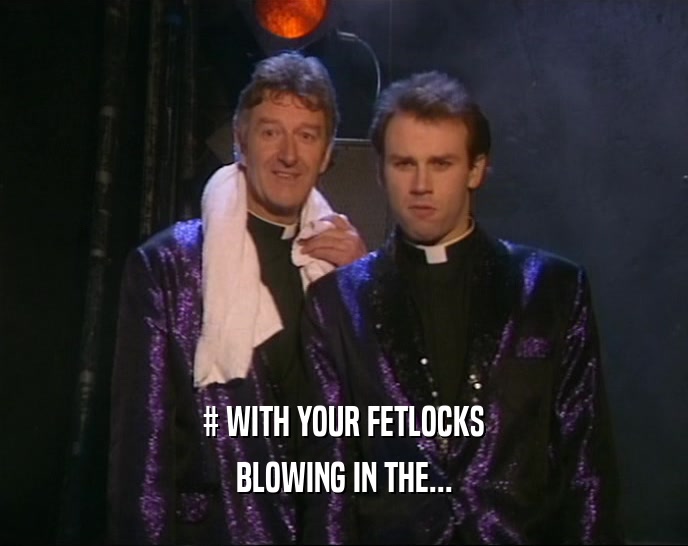 # WITH YOUR FETLOCKS BLOWING IN THE... 
