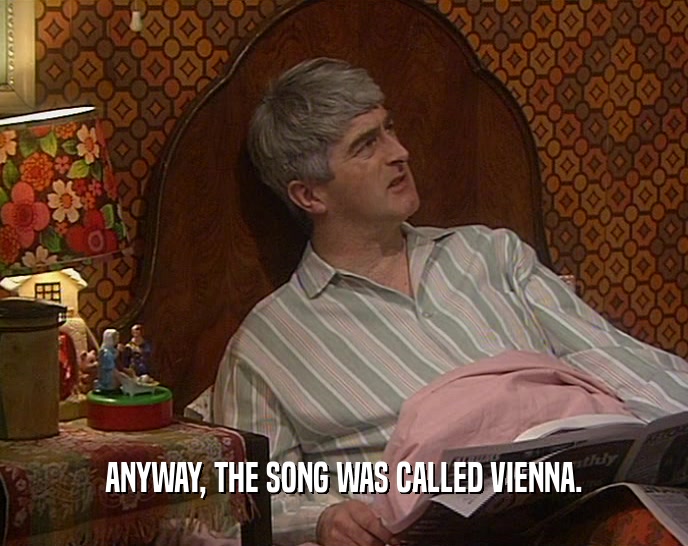 ANYWAY, THE SONG WAS CALLED VIENNA.  