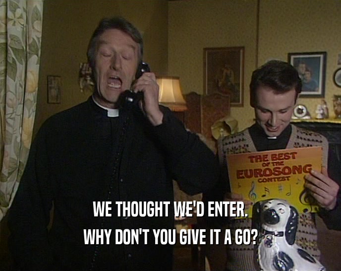 WE THOUGHT WE'D ENTER. WHY DON'T YOU GIVE IT A GO? 