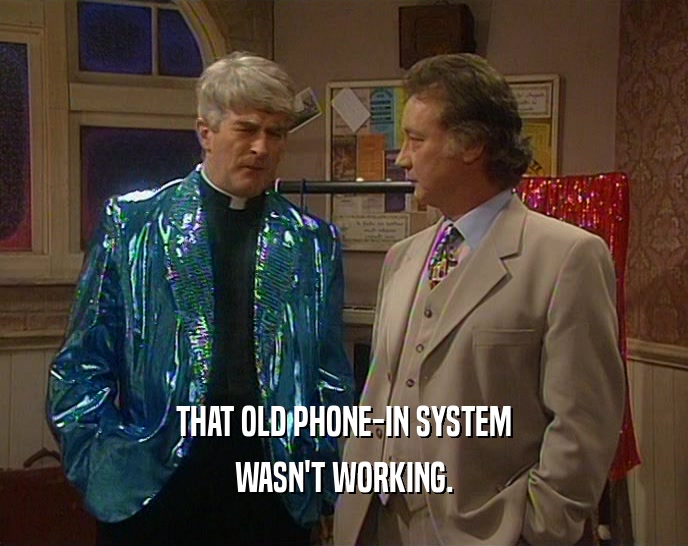 THAT OLD PHONE-IN SYSTEM WASN'T WORKING. 