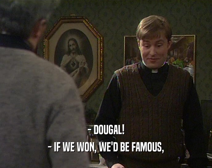 - DOUGAL! - IF WE WON, WE'D BE FAMOUS, 
