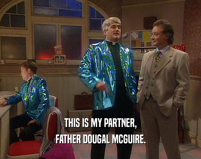 THIS IS MY PARTNER, FATHER DOUGAL MCGUIRE. 