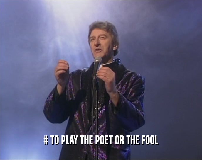 # TO PLAY THE POET OR THE FOOL  