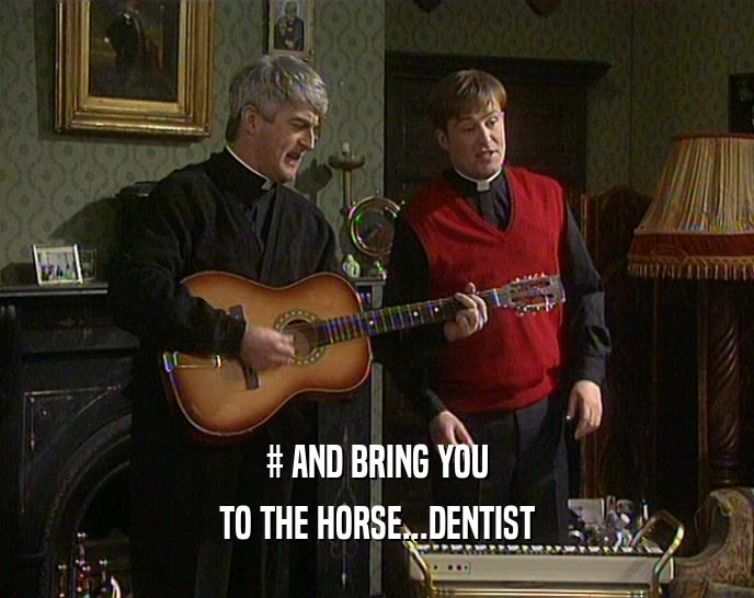 # AND BRING YOU TO THE HORSE...DENTIST 