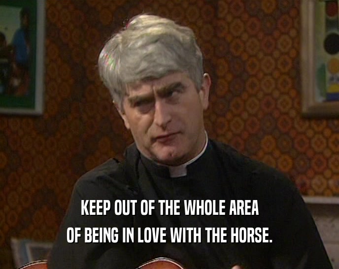 KEEP OUT OF THE WHOLE AREA
 OF BEING IN LOVE WITH THE HORSE.
 