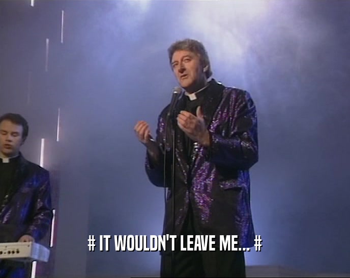 # IT WOULDN'T LEAVE ME... #  