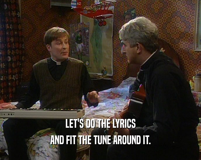 LET'S DO THE LYRICS AND FIT THE TUNE AROUND IT. 
