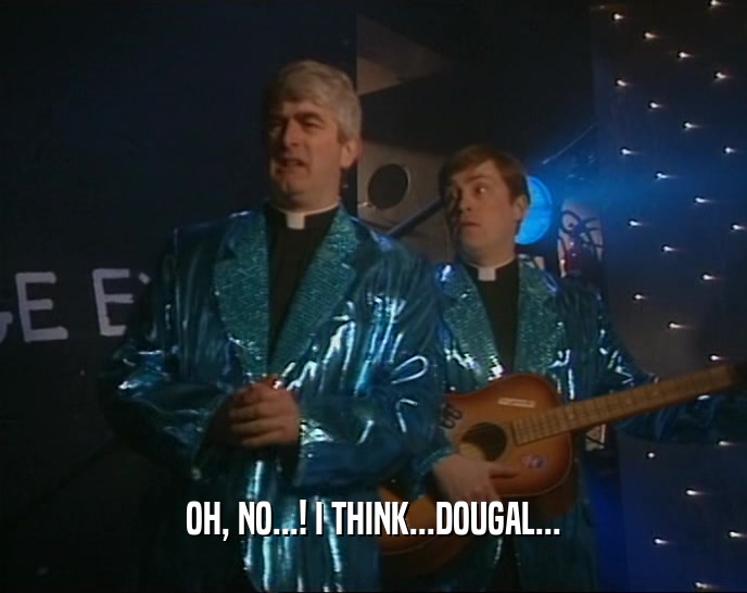 OH, NO...! I THINK...DOUGAL...  