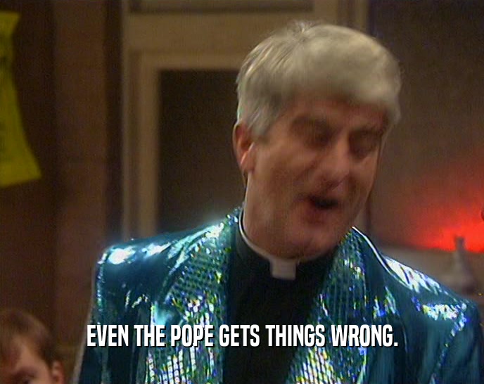 EVEN THE POPE GETS THINGS WRONG.  
