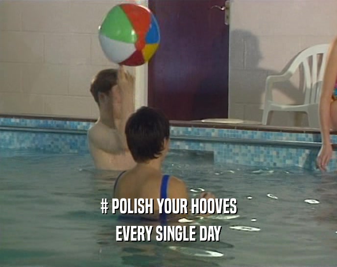 # POLISH YOUR HOOVES EVERY SINGLE DAY 