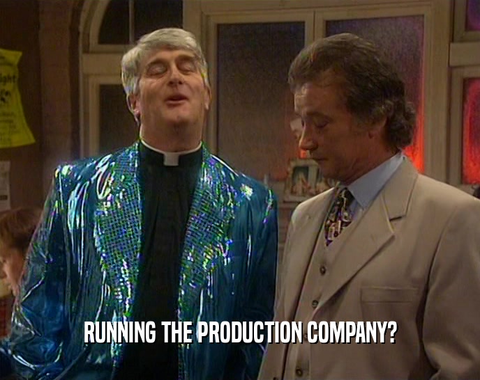 RUNNING THE PRODUCTION COMPANY?  