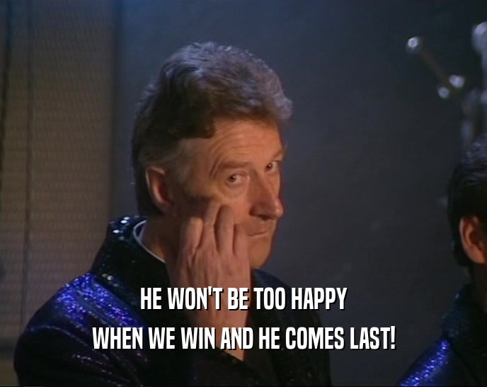 HE WON'T BE TOO HAPPY WHEN WE WIN AND HE COMES LAST! 