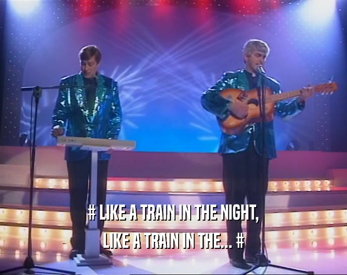 # LIKE A TRAIN IN THE NIGHT, LIKE A TRAIN IN THE... # 