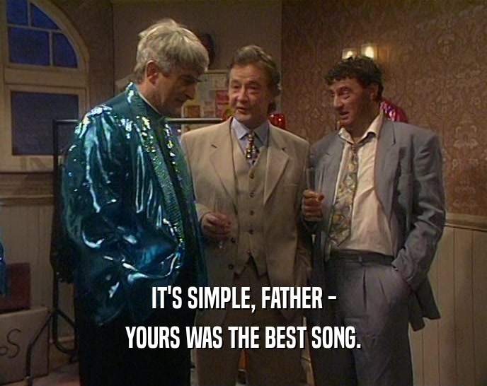 IT'S SIMPLE, FATHER -
 YOURS WAS THE BEST SONG.
 