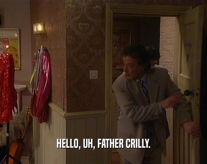 HELLO, UH, FATHER CRILLY.  