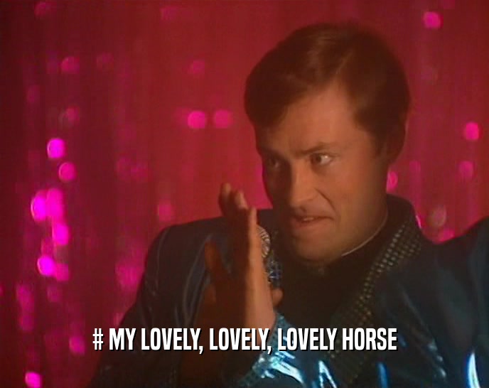 # MY LOVELY, LOVELY, LOVELY HORSE  